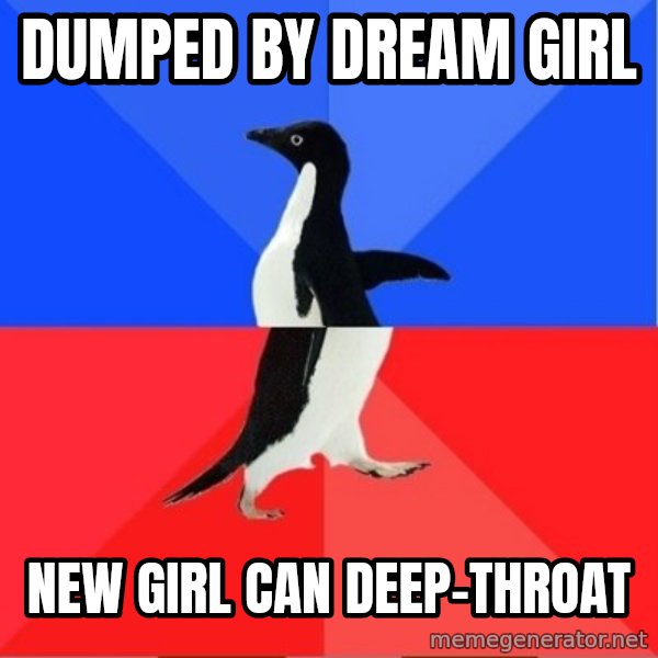 Socially Awesome Awkward Penguin meme: dUMPED BY DREAM GIRL / nEW GIRL CAN DEEP-THROAT
