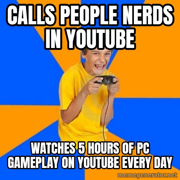 Annoying Gamer Kid meme: calls people nerds in youtube / watches 5 hours of pc gameplay on youtube every day