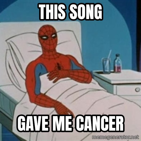 spiderman hospital meme: This song / gave me cancer