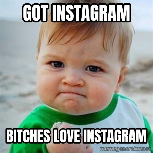 Victory Baby meme: got instagram / Bitches love instagram
