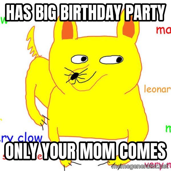 Forever Alone meme: has big birthday party / only your mom comes