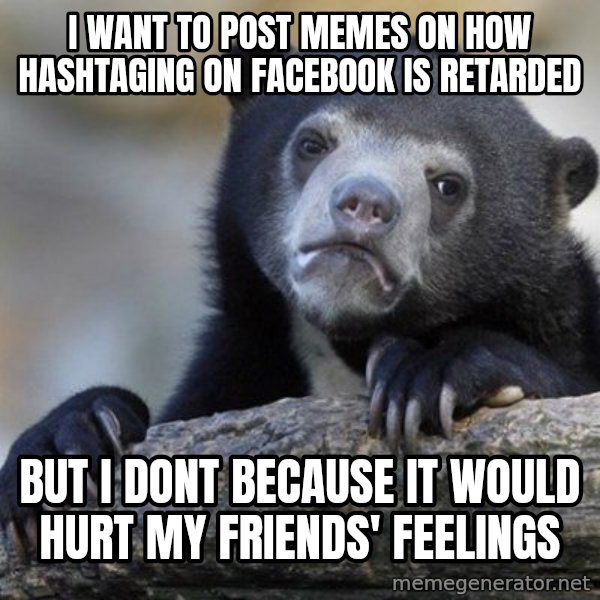 Confession Bear meme: I want to post memes on how hashtaging on facebook is Retarded / but i dont because it would hurt my friends' feelings