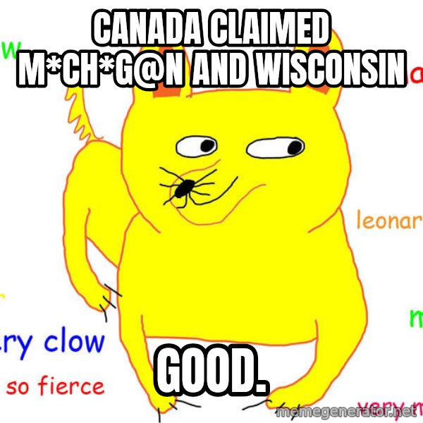 Grumpy Cat  meme: Canada claimed M*ch*g@n and Wisconsin / Good.
