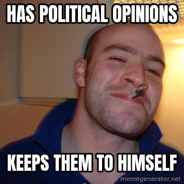Good Guy Greg meme: Has political Opinions / Keeps them To Himself