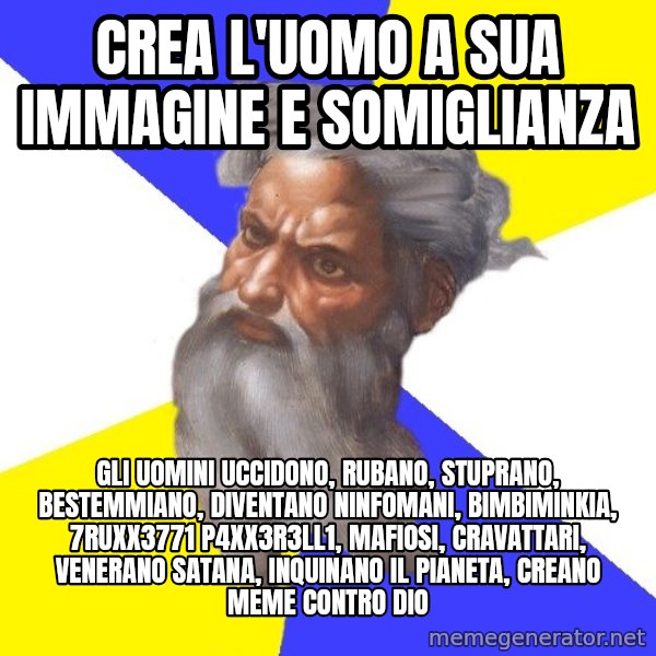 Advice God meme: crea l'uomo a sua immagine e somiglianza / gli uomini uccidono, rubano, stuprano, bestemmiano, diventano ninfomani, bimbiminkia, 7ruxx3771 p4xx3r3ll1, mafiosi, cravattari, venerano satana, inquinano il pianeta, creano meme contro dio