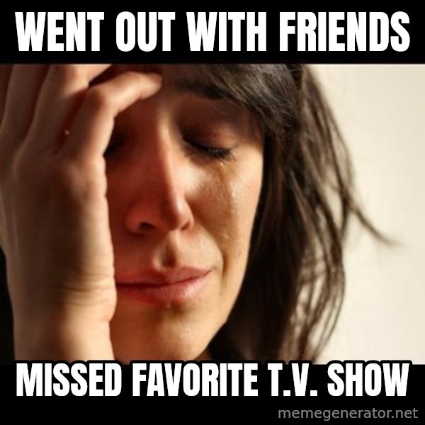 crying girl sad meme: wENT OUT WITH FRIENDS / MISSED FAVORITe T.V. SHOW