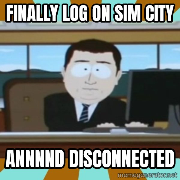 And it's gone meme: Finally log on Sim City / Annnnd disconnected