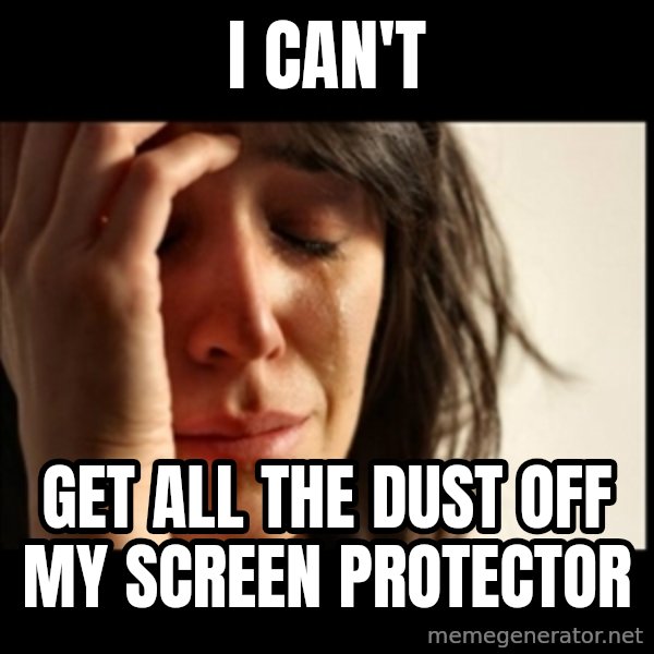 First World Problems meme: I can't / Get all the dust off my Screen Protector
