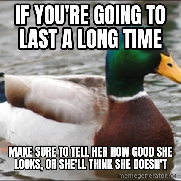 Actual Advice Mallard 1 meme: If you're going to last a long time / make sure to tell her how good she looks, or she'll think she doesn't