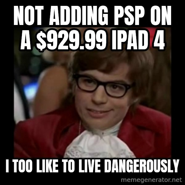 Dangerously Austin Powers meme: Not adding PSP on a $929.99 ipad 4 / i too like to live dangerously