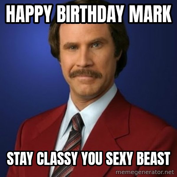Anchorman Birthday meme: HAPPY BIRTHDAY mark / stay classy you sexy beast