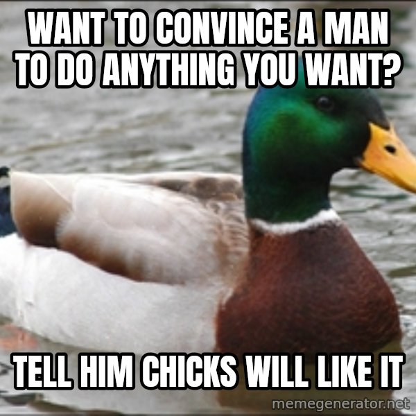 Actual Advice Mallard 1 meme: Want to convince a man to do anything you want? / Tell him chicks will like it