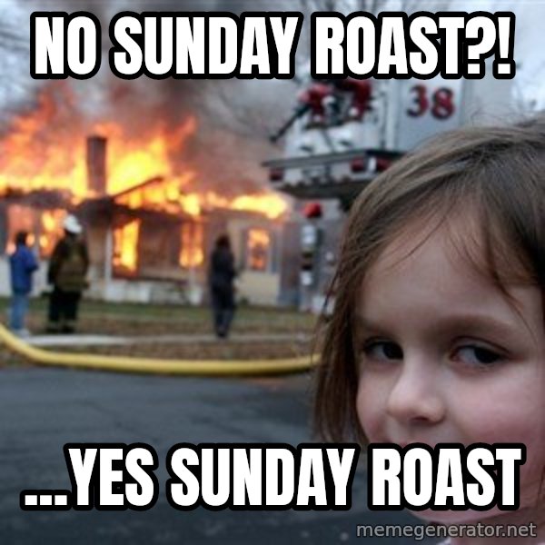 Disaster Girl meme: No sunday roast?! / ...yes sunday roast