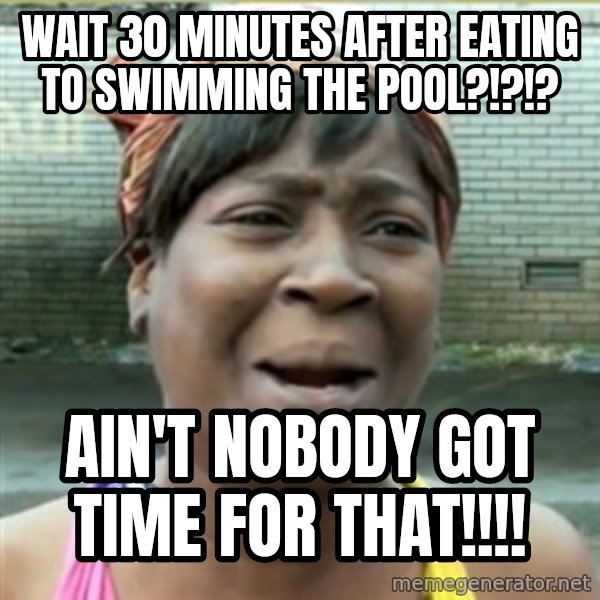 Ain't Nobody got time fo that meme: WAit 30 minutes after eating to SWIMMING the pool?!?!? / ain't nobody got time for that!!!!