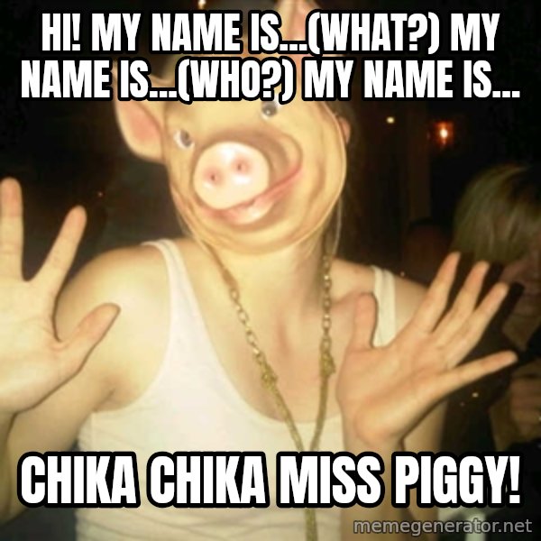Pig Chloe meme: Hi! my name is...(what?) my name is...(who?) my name is... / chika chika miss piggy!