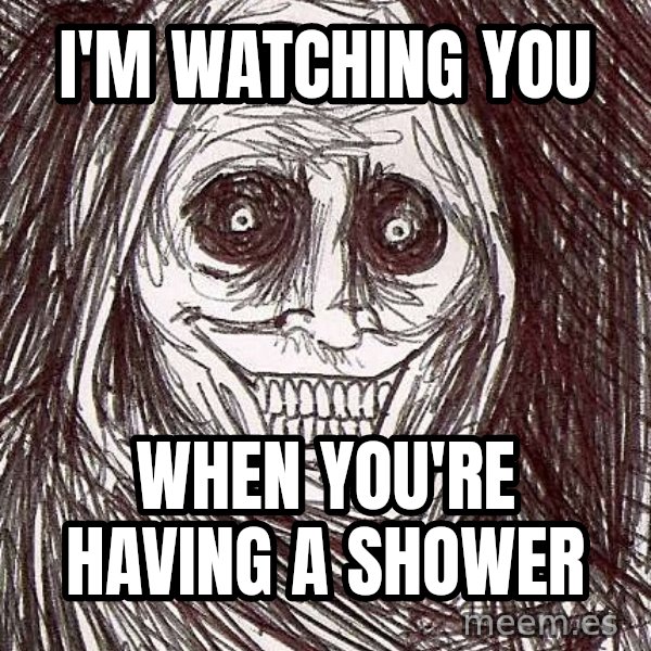 Horrifying House Guest meme: I'm watching you / when you're having a shower
