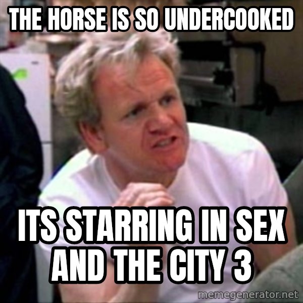 Gordon Ramsay meme: The horse is so undercooked / its starring in sex and the city 3