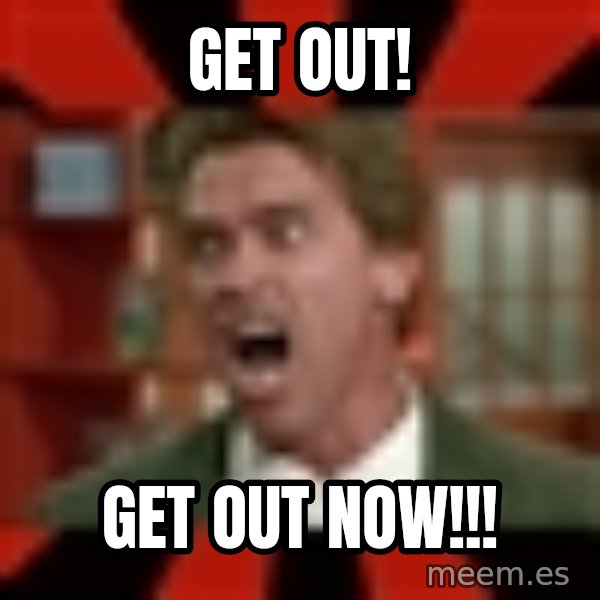 Arnold Schwarzenegger 1 meme: Get out! / Get out now!!!