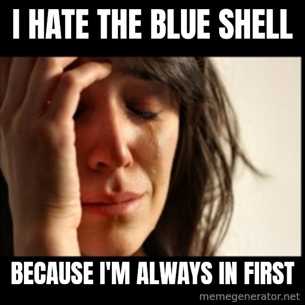 First World Problems meme: I hate the blue shell / because i'm always in first