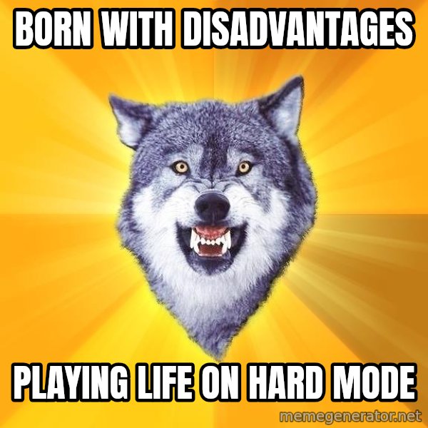 Courage Wolf meme: born with disadvantages / playing life on hard mode