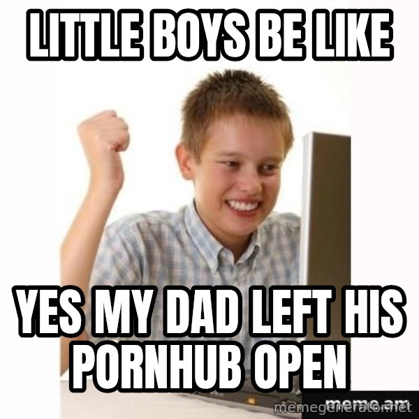 Computer kid meme: LITTLE BOYS BE LIKE / YES MY DAD LEFT HIS PORNHUB OPEN