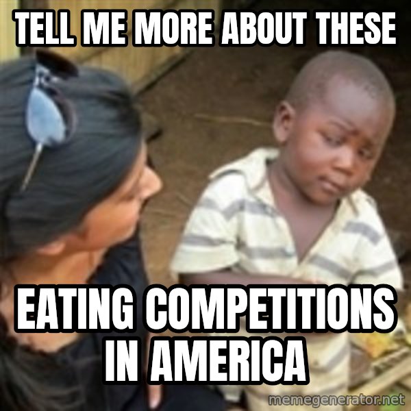 Skeptical 3rd World Kid meme: tell me more about these / eating competitions in america