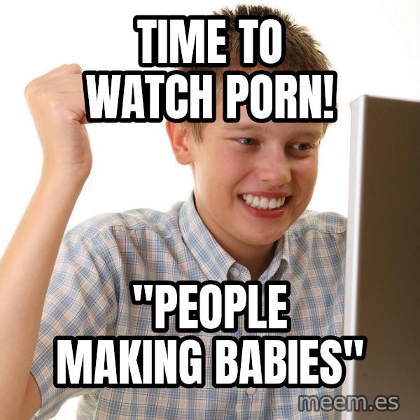 First Day on the internet kid meme: time to watch porn! / "People making babies"