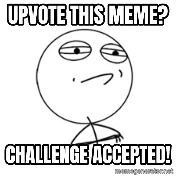 Challenge Accepted meme: upvote this meme? / challenge accepted!