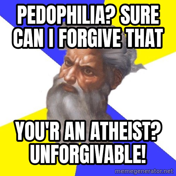 God meme: Pedophilia? Sure can I forgive that / You'r an atheist? unforgivable!