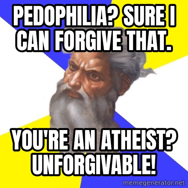 God meme: Pedophilia? Sure i can forgive that. / You're an atheist? UnforgivablE!