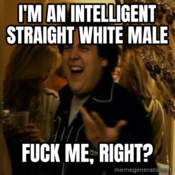 Fuck me right meme: I'm an intelligent straight white male / Fuck me, right?
