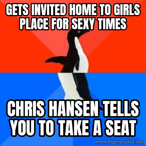 Socially Awesome Awkward Penguin meme: Gets invited home to girls place for sexy times / chris hansen tells you to take a seat