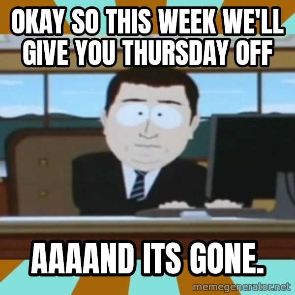 And it's gone meme: okay so this week we'll give you thursday off / Aaaand its gone.