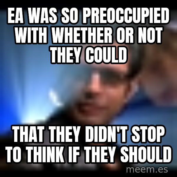 Ian Malcolm meme: EA WAS  so preoccupied with whether or not they could / that they didn't stop to think IF THEY should