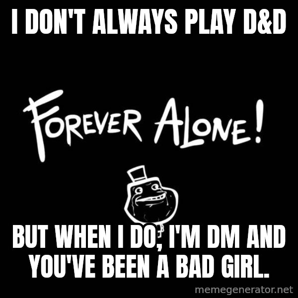 The Most Interesting Man In The World meme: I don't always play D&D / But when I do, I'm DM and you've been a bad girl.