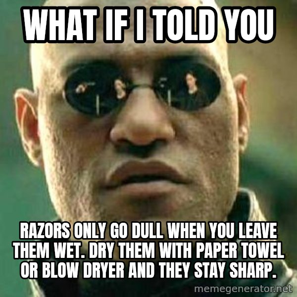 What if I told you / Matrix Morpheus meme: what if i told you / razors only go dull when you leave them wet. Dry them with paper towel or blow dryer and they stay sharp.