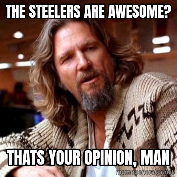 Big Lebowski meme: The steelers are awesome? / THats your OPINION, man