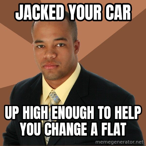 Successful Black Man meme: JACKED YOUR CAR / UP HIGH ENOUGH TO HELP YOU CHANGE A FLAT