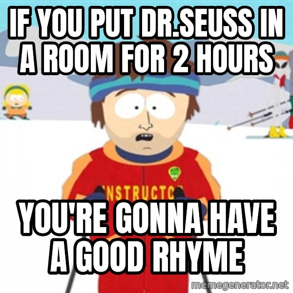 SouthPark Bad Time meme meme: IF YOU PUT DR.SEUSS IN A ROOM FOR 2 HOURS / YOU'RE GONNA HAVE A GOOD RHYME