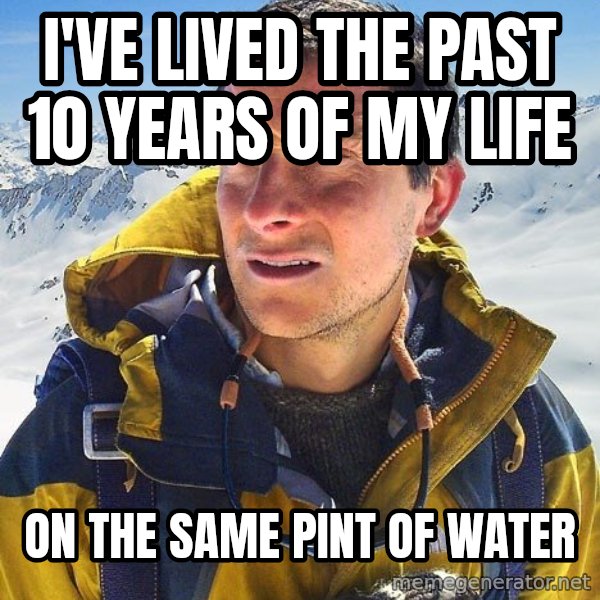 Bear Grylls Loneliness meme: i've lived the past 10 years of my life / on the same pint of water