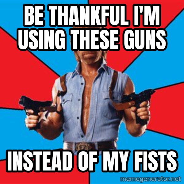 Chuck Norris  meme: be thankful i'm using these guns / instead of my fists