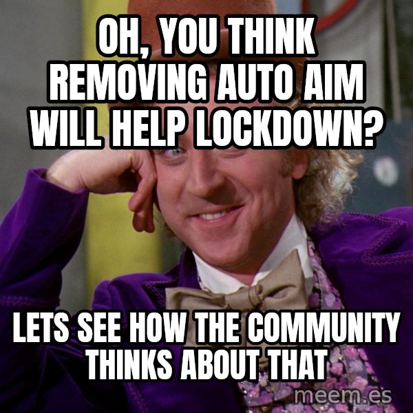 Willywonka meme: Oh, you think removing auto aim will help lockdown? / lets see how the community thinks about that