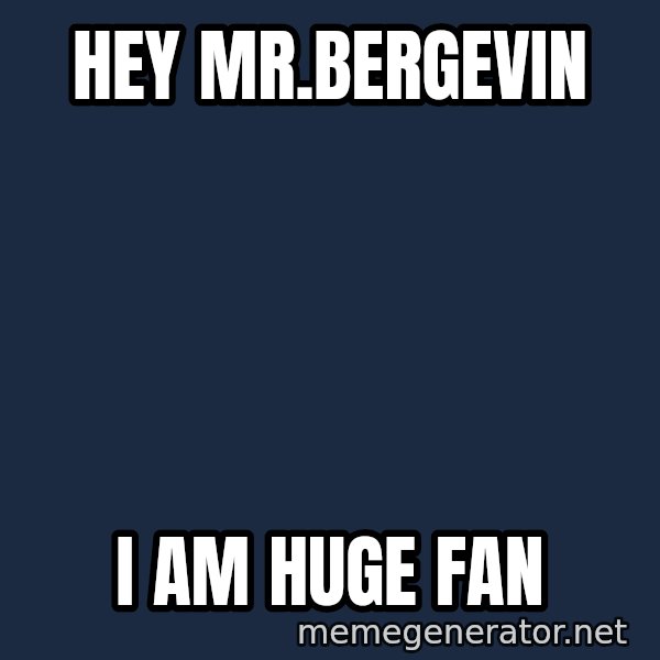 IM A Huge Fan meme: HEY MR.BERGEVIN / I AM HUGE FAN