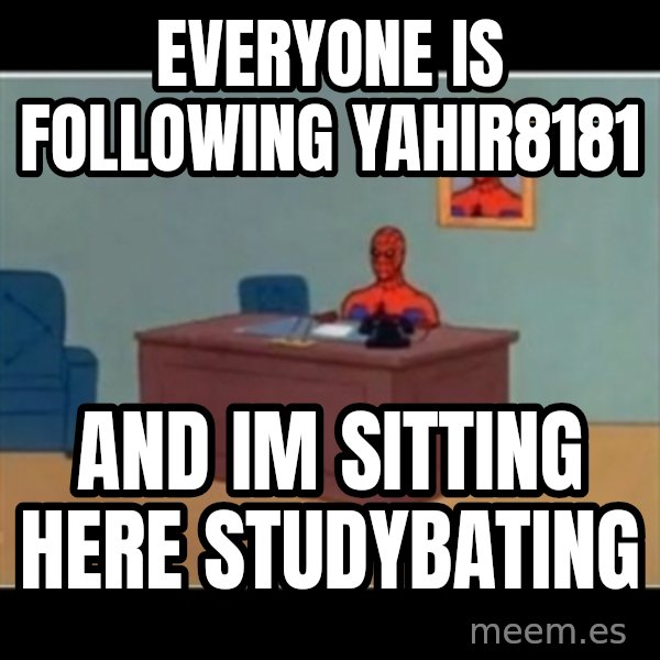 Spiderman office meme: EVERYONE IS FOLLOWING YAHIR8181 / AND IM SITTING HERE STUDYBATING
