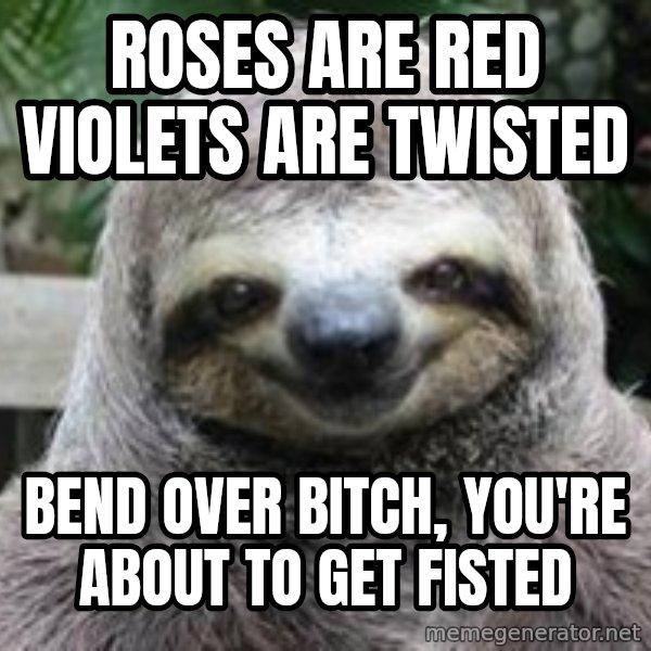 Sexual Sloth meme: Roses Are red Violets Are Twisted / Bend Over bitch, you're about to get fisted