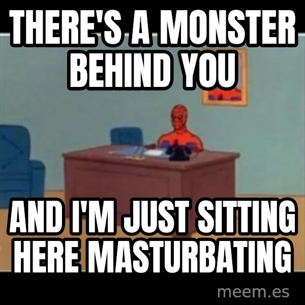 Spiderman office meme: There's a monster behind you / and i'm just sitting here masturbating
