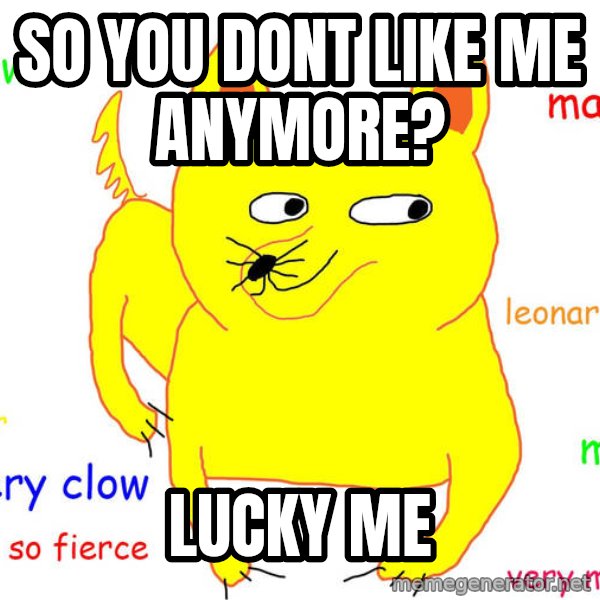 Grumpy Cat  meme: so YOU DONT LIKE ME ANYMORE? / LUCKY ME