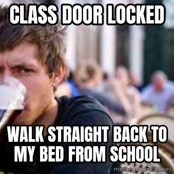 The Lazy College Senior meme: Class door locked / Walk straight back to my bed from school