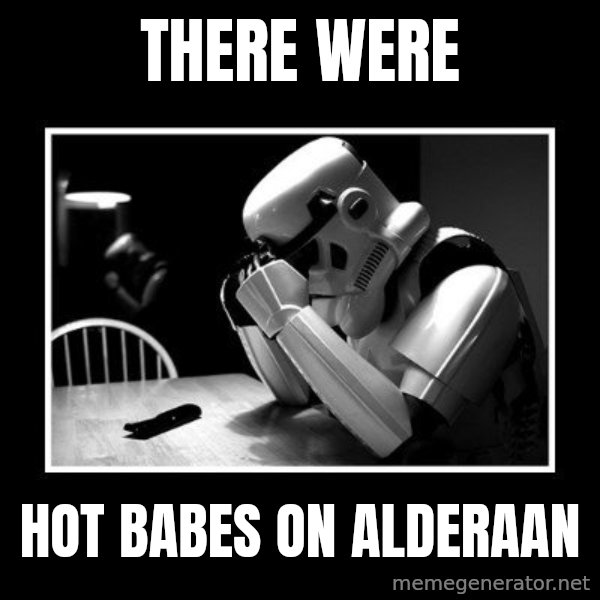 Sad Trooper meme: there were / hot babes on Alderaan