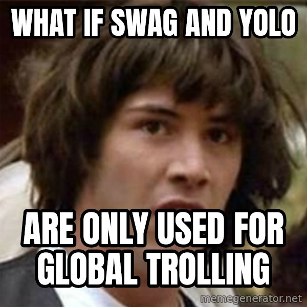 what if meme meme: what if swag and yolo / are only used for global trolling